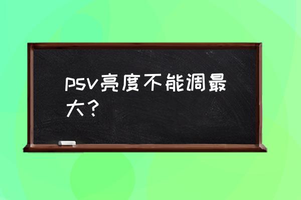 psvdjmax怎么按 psv亮度不能调最大？