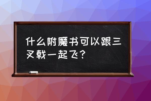 我的世界手机版怎么用三叉戟飞 什么附魔书可以跟三叉戟一起飞？