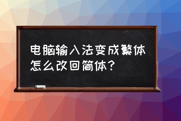 輸入法出來的繁体字怎麼變 电脑输入法变成繁体怎么改回简体？