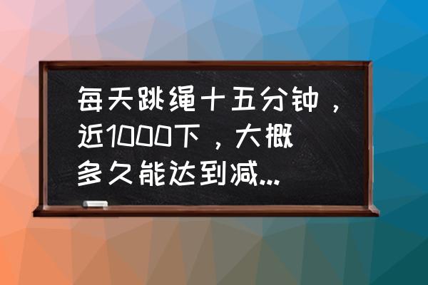 一天要跳绳多久才能有效减肥 每天跳绳十五分钟，近1000下，大概多久能达到减肥效果呢？