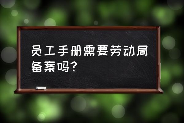 手册备案是什么意思 员工手册需要劳动局备案吗？