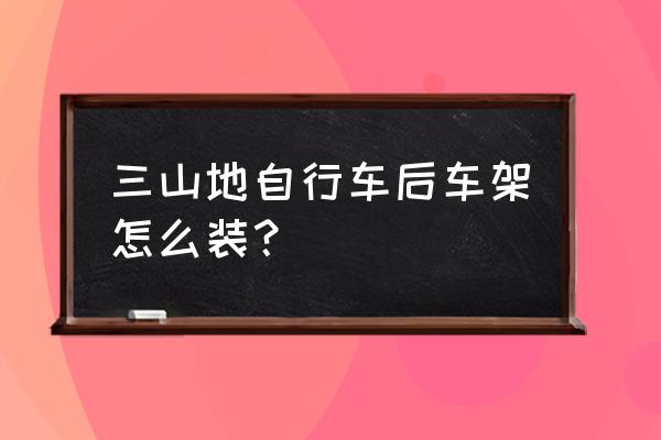 山地自行车怎么组装后轮 三山地自行车后车架怎么装？