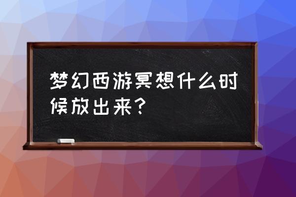 梦幻西游跑商冥想怎么使用 梦幻西游冥想什么时候放出来？