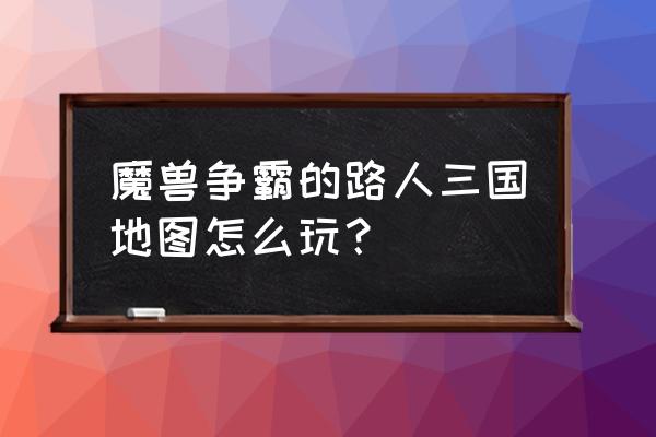 路人三国前期怎么玩 魔兽争霸的路人三国地图怎么玩？