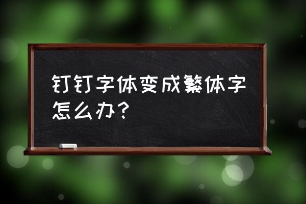 如何设置钉钉字体样子 钉钉字体变成繁体字怎么办？