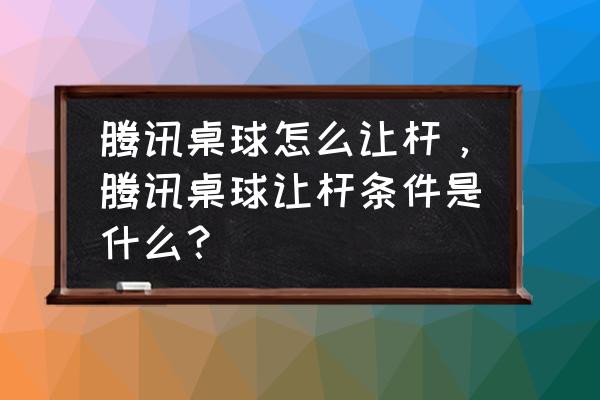 qq游戏2d桌球如何让杆 腾讯桌球怎么让杆，腾讯桌球让杆条件是什么？