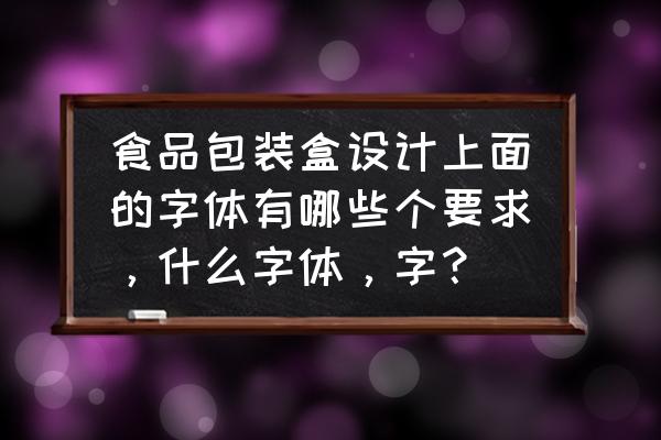 彩盒字体最小是多少 食品包装盒设计上面的字体有哪些个要求，什么字体，字？