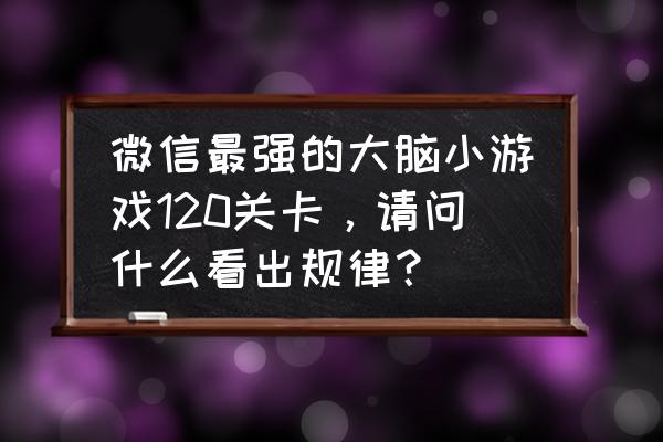 微信烧脑游戏有几处不同 微信最强的大脑小游戏120关卡，请问什么看出规律？