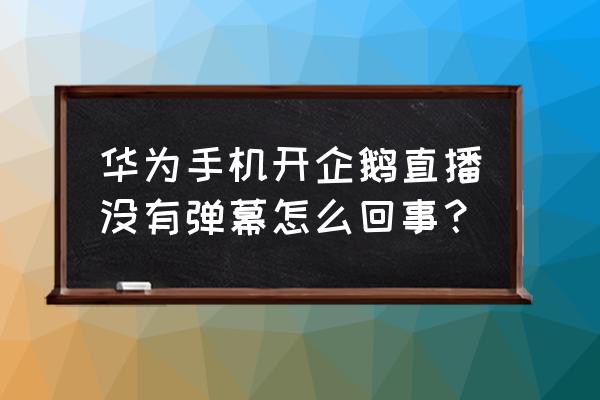 企鹅电竞助手如何看字幕 华为手机开企鹅直播没有弹幕怎么回事？