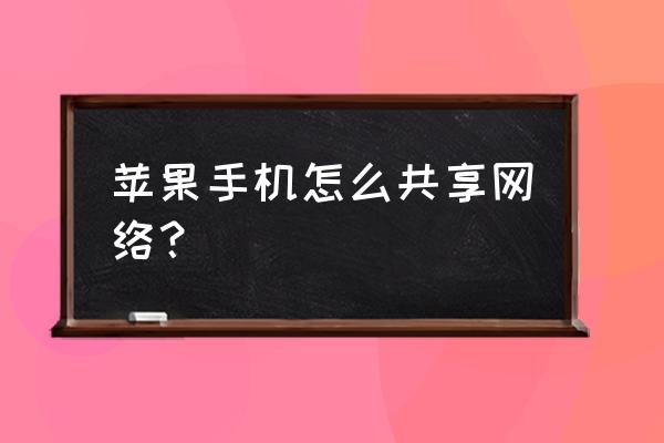 苹果七网络共享在哪 苹果手机怎么共享网络？