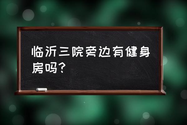 临沂道口乡瑜伽馆有哪些 临沂三院旁边有健身房吗？