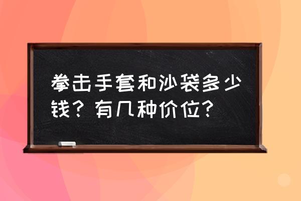 最强的拳击手套多少钱 拳击手套和沙袋多少钱？有几种价位？