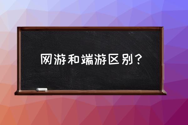 端游页游的区别吗 网游和端游区别？