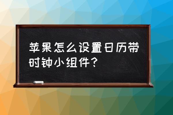 苹果手机屏幕怎么添加日历 苹果怎么设置日历带时钟小组件？