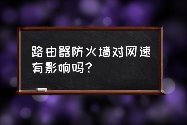 路由器防火墙有延迟吗 路由器防火墙对网速有影响吗？