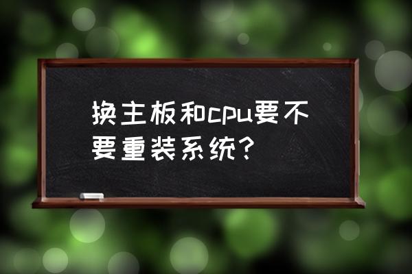 黑苹果换cpu需要重装系统吗 换主板和cpu要不要重装系统？