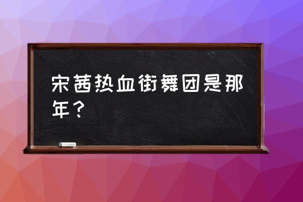 热血街舞团需要会员吗 宋茜热血街舞团是那年？