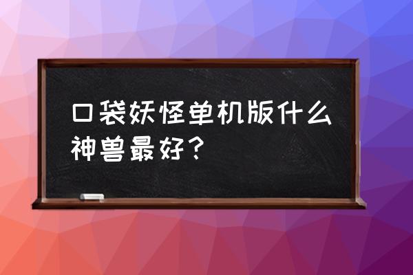 口袋妖怪喷火龙怎么样 口袋妖怪单机版什么神兽最好？