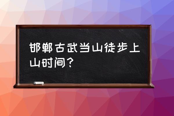 邯郸山区可以去爬山吗 邯郸古武当山徒步上山时间？