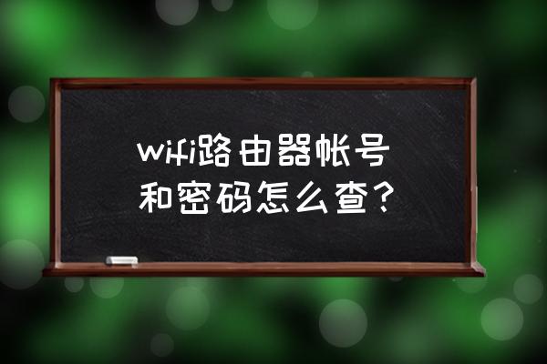 路由器上怎么看账号密码 wifi路由器帐号和密码怎么查？