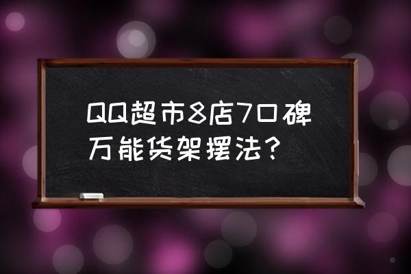 qq超市如何增加口碑 QQ超市8店7口碑万能货架摆法？