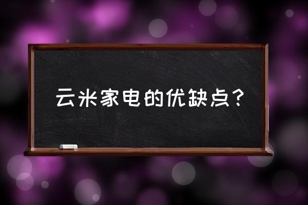 衢州云米智能家电有吗 云米家电的优缺点？