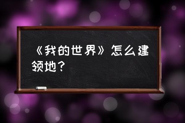 我的世界生存服怎么购买领地 《我的世界》怎么建领地？