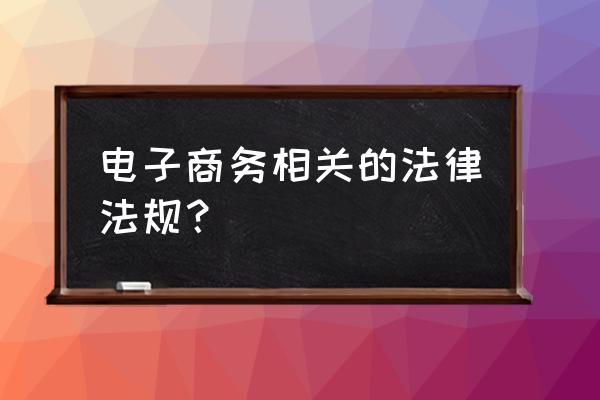 典型的电子商务法律法规是哪些 电子商务相关的法律法规？