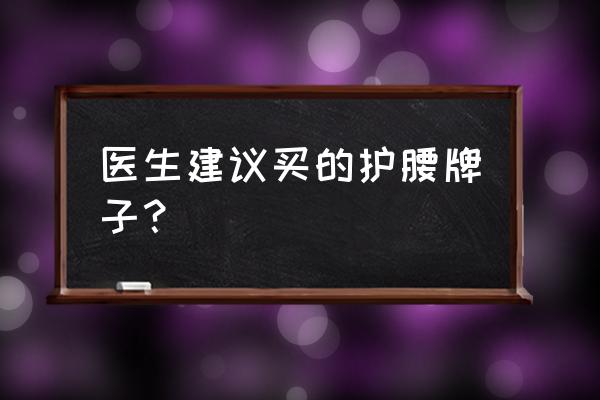 用什么护腰是最好的 医生建议买的护腰牌子？