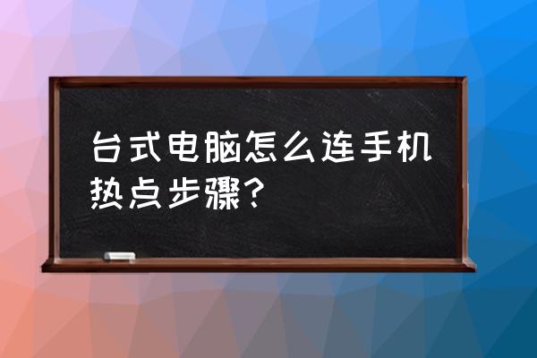 台式电脑怎么连接手机热点第一次 台式电脑怎么连手机热点步骤？