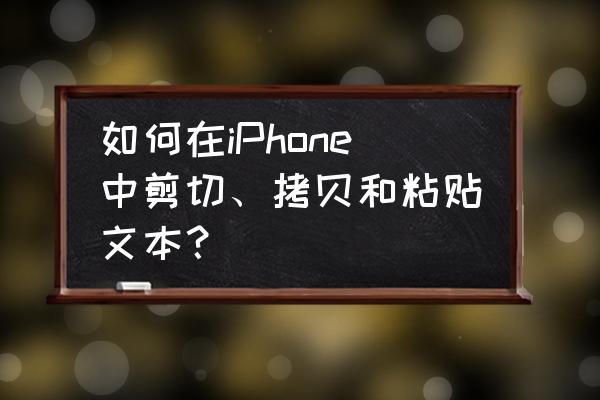 苹果手机之间怎样复制粘贴文件夹 如何在iPhone中剪切、拷贝和粘贴文本？