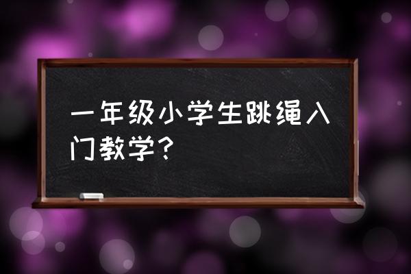 一年级小孩子不会跳绳怎么办 一年级小学生跳绳入门教学？