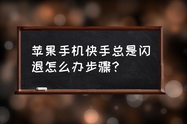 苹果手机打开快手闪退怎么办 苹果手机快手总是闪退怎么办步骤？