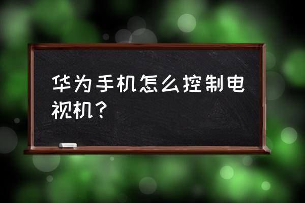 华为手机智能遥控怎么控制电视 华为手机怎么控制电视机？