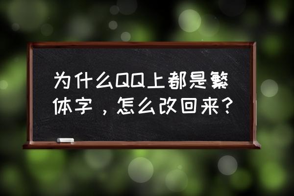 qq繁体字怎么取消 为什么QQ上都是繁体字，怎么改回来？