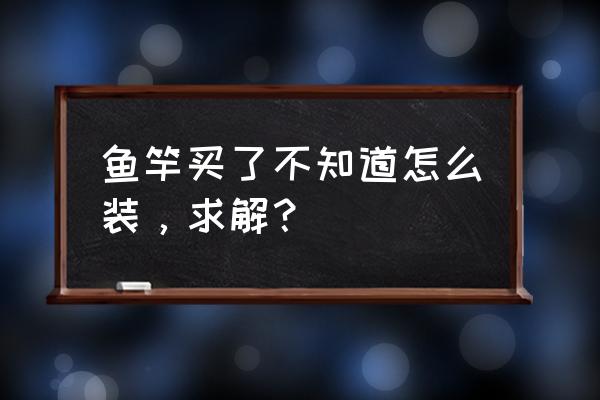 新人求助刚到手的鱼竿怎么穿线 鱼竿买了不知道怎么装，求解？