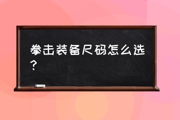 新手多大的拳击手套 拳击装备尺码怎么选？