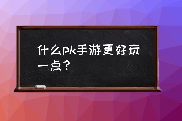 有没有pvp做得好的手游 什么pk手游更好玩一点？