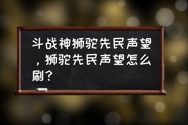 斗战神妖王队伍怎么解散 斗战神狮驼先民声望，狮驼先民声望怎么刷？