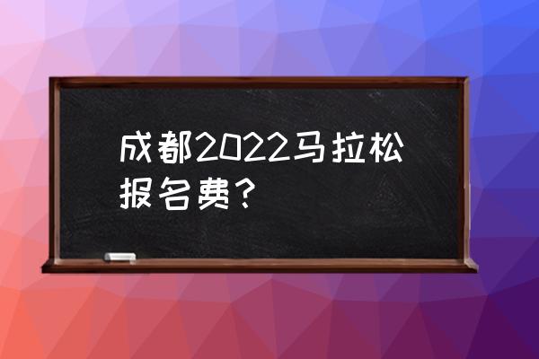 报马拉松多少钱 成都2022马拉松报名费？