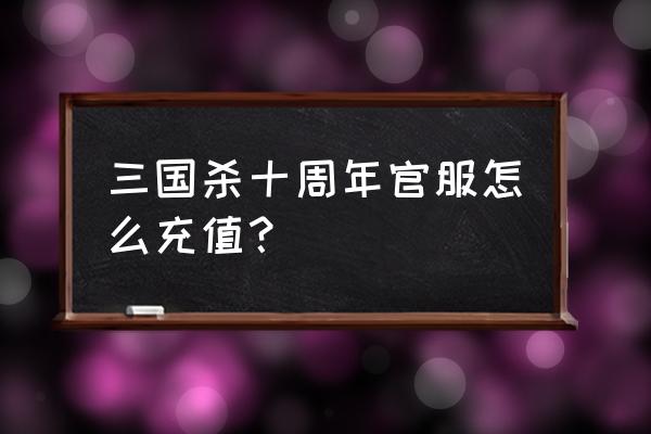 天宏一卡通怎样充三国杀 三国杀十周年官服怎么充值？