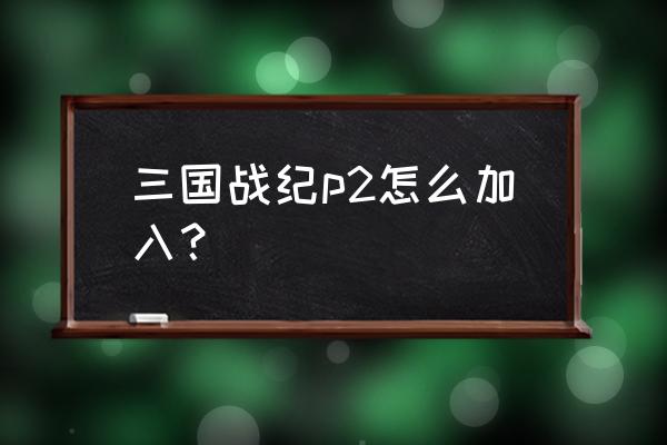 三国战记怎么4人玩 三国战纪p2怎么加入？