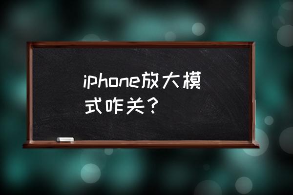 怎么消除苹果手机放大镜 iphone放大模式咋关？