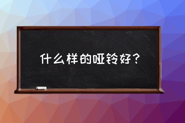 家里有必要买哑铃吗 什么样的哑铃好？