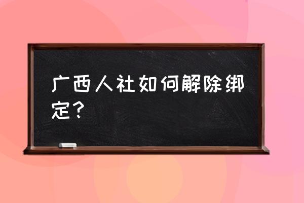 苹果手机怎么解绑微信电子社保卡 广西人社如何解除绑定？