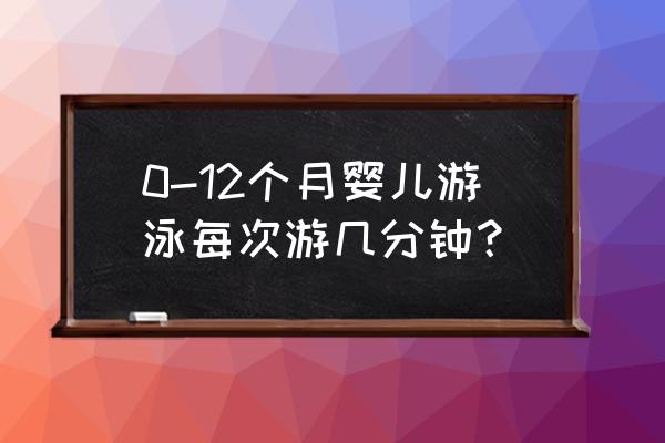 两个多月宝宝游泳多长时间 0-12个月婴儿游泳每次游几分钟？