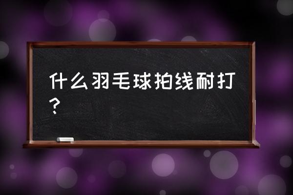 羽毛球拍是不是越打越耐打 什么羽毛球拍线耐打？