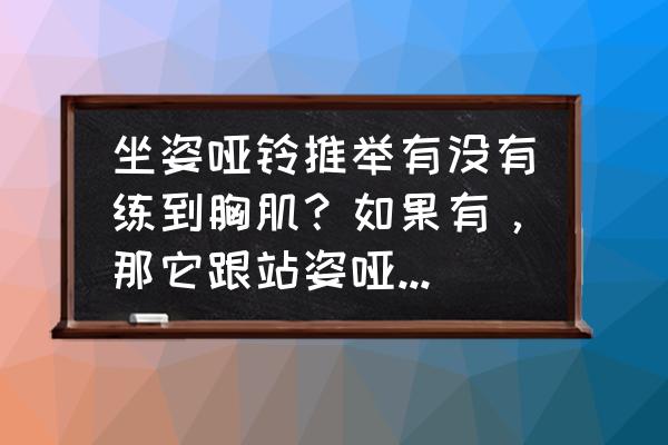 哑铃坐姿推举练什么 坐姿哑铃推举有没有练到胸肌？如果有，那它跟站姿哑铃推举相比，哪个练到胸多一些？