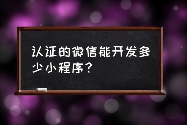 微信服务号可以申请几个小程序 认证的微信能开发多少小程序？