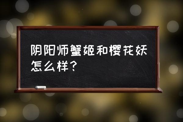 阴阳师樱花妖值得6星吗 阴阳师蟹姬和樱花妖怎么样？